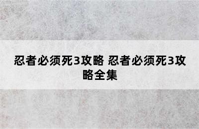 忍者必须死3攻略 忍者必须死3攻略全集